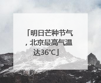 明日芒种节气，北京最高气温达36℃