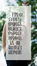 普京分别与伊朗总统和以色列总理通电话 强调重启谈判重要性