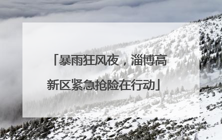 暴雨狂风夜，淄博高新区紧急抢险在行动