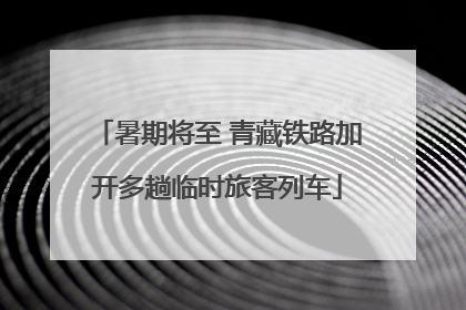 暑期将至 青藏铁路加开多趟临时旅客列车