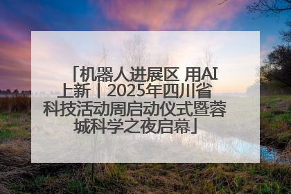 机器人进展区 用AI上新丨2025年四川省科技活动周启动仪式暨蓉城科学之夜启幕