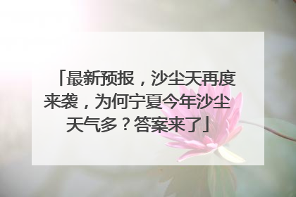 最新预报，沙尘天再度来袭，为何宁夏今年沙尘天气多？答案来了