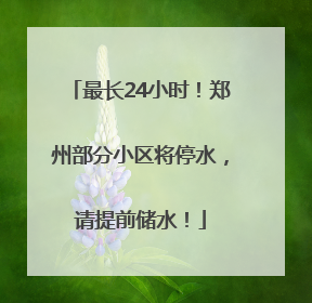 最长24小时！郑州部分小区将停水，请提前储水！