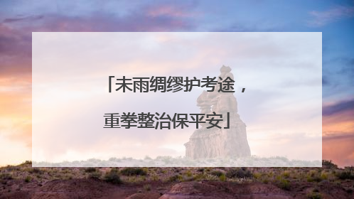 未雨绸缪护考途，重拳整治保平安