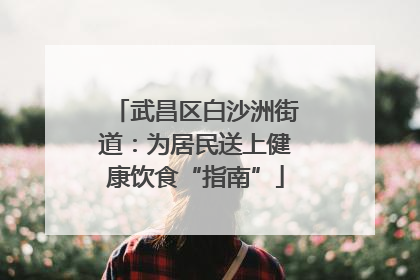 武昌区白沙洲街道：为居民送上健康饮食“指南”