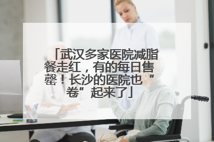 武汉多家医院减脂餐走红，有的每日售罄！长沙的医院也“卷”起来了