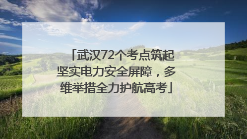武汉72个考点筑起坚实电力安全屏障，多维举措全力护航高考
