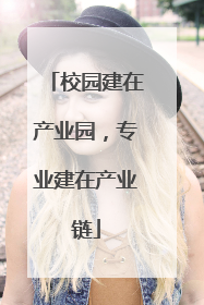 校园建在产业园，专业建在产业链