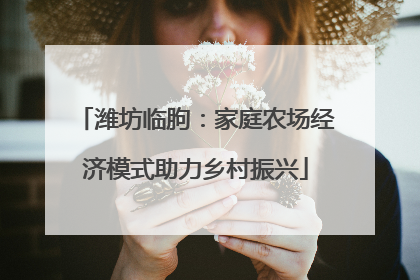 潍坊临朐：家庭农场经济模式助力乡村振兴