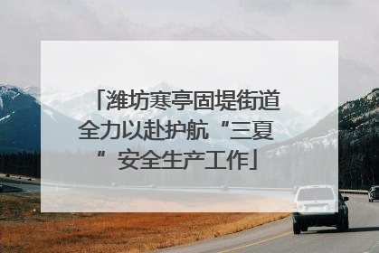 潍坊寒亭固堤街道全力以赴护航“三夏”安全生产工作