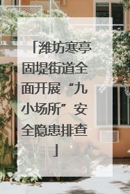 潍坊寒亭固堤街道全面开展“九小场所”安全隐患排查