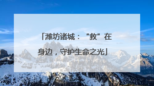 潍坊诸城：“救”在身边，守护生命之光
