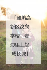 潍坊高新区汶泉学校：麦浪里上起成长课