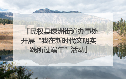 民权县绿洲街道办事处开展“我在新时代文明实践所过端午”活动