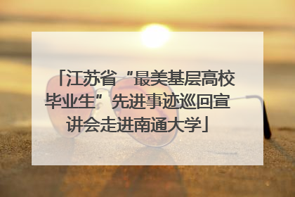江苏省“最美基层高校毕业生”先进事迹巡回宣讲会走进南通大学
