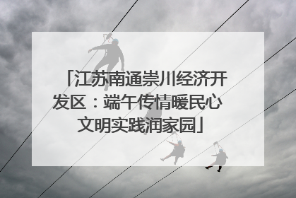 江苏南通崇川经济开发区：端午传情暖民心 文明实践润家园