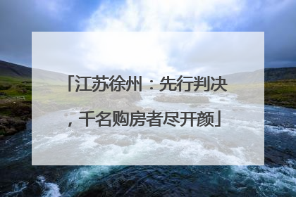 江苏徐州：先行判决，千名购房者尽开颜