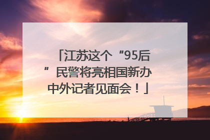 江苏这个“95后”民警将亮相国新办中外记者见面会！