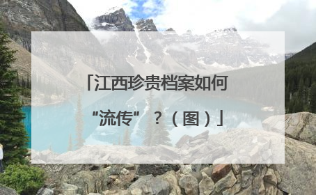 江西珍贵档案如何“流传”？（图）