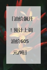 油价飙升！预计上调油价605元/吨