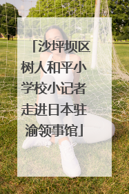 沙坪坝区树人和平小学校小记者走进日本驻渝领事馆
