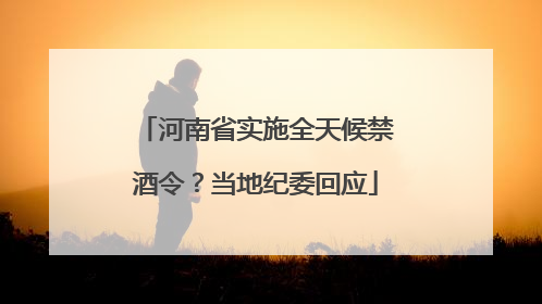 河南省实施全天候禁酒令？当地纪委回应