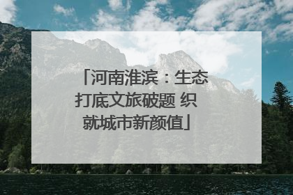 河南淮滨：生态打底文旅破题 织就城市新颜值
