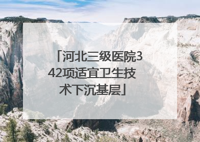 河北三级医院342项适宜卫生技术下沉基层