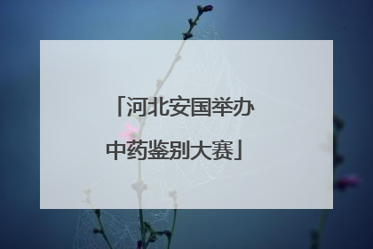 河北安国举办中药鉴别大赛