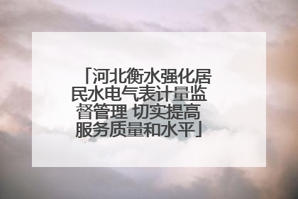 河北衡水强化居民水电气表计量监督管理 切实提高服务质量和水平