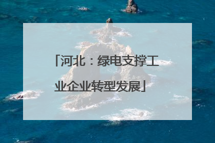 河北：绿电支撑工业企业转型发展