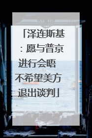 泽连斯基：愿与普京进行会晤 不希望美方退出谈判