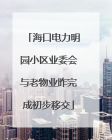 海口电力明园小区业委会与老物业昨完成初步移交