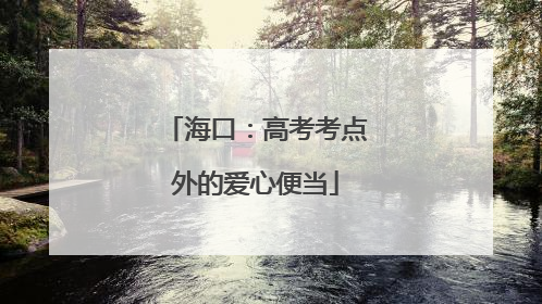 海口：高考考点外的爱心便当