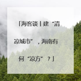 海客谈丨建“清凉城市”，海南有何“凉方”？