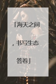 海天之间，书写生态答卷