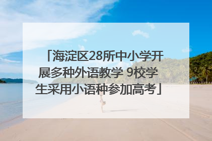 海淀区28所中小学开展多种外语教学 9校学生采用小语种参加高考