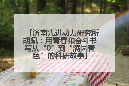 济南先进动力研究所胡斌：用青春和奋斗书写从“0”到“满园春色”的科研故事