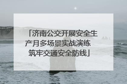 济南公交开展安全生产月多场景实战演练 筑牢交通安全防线