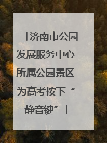 济南市公园发展服务中心所属公园景区为高考按下“静音键”