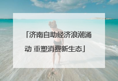 济南自助经济浪潮涌动 重塑消费新生态