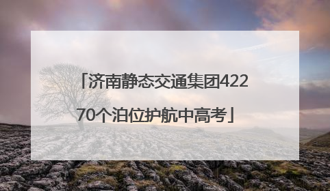 济南静态交通集团42270个泊位护航中高考