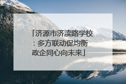 济源市济渎路学校：多方联动促均衡 政企同心向未来