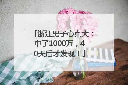 浙江男子心真大：中了1000万，40天后才发现！