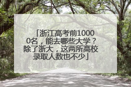 浙江高考前10000名，能去哪些大学？除了浙大，这两所高校录取人数也不少