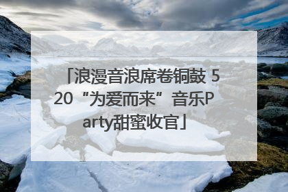 浪漫音浪席卷铜鼓 520“为爱而来”音乐Party甜蜜收官