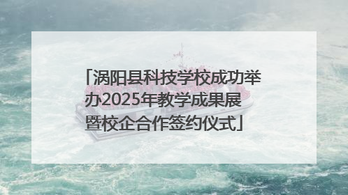 涡阳县科技学校成功举办2025年教学成果展暨校企合作签约仪式
