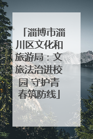 淄博市淄川区文化和旅游局：文旅法治进校园 守护青春筑防线