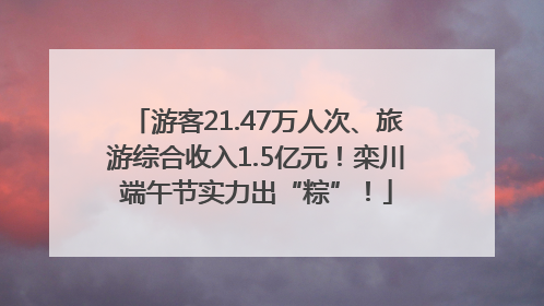 游客21.47万人次、旅游综合收入1.5亿元！栾川端午节实力出“粽”！