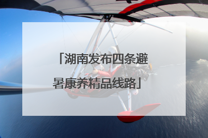 湖南发布四条避暑康养精品线路